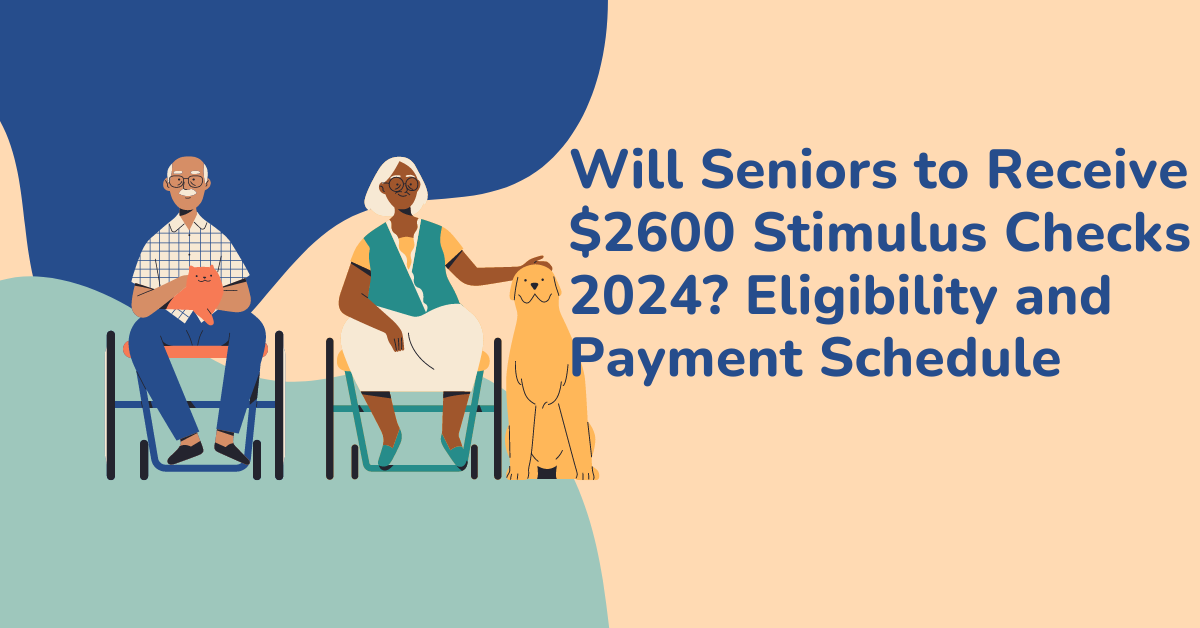 Will Seniors to Receive 2600 Stimulus Checks 2024? Eligibility and